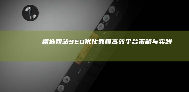 精选网站SEO优化教程：高效平台策略与实践