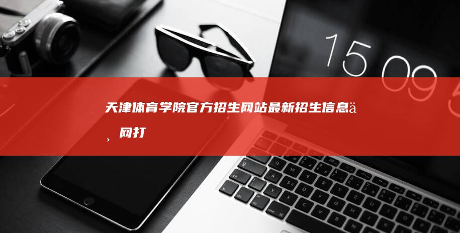 天津体育学院官方招生网站：最新招生信息一网打尽